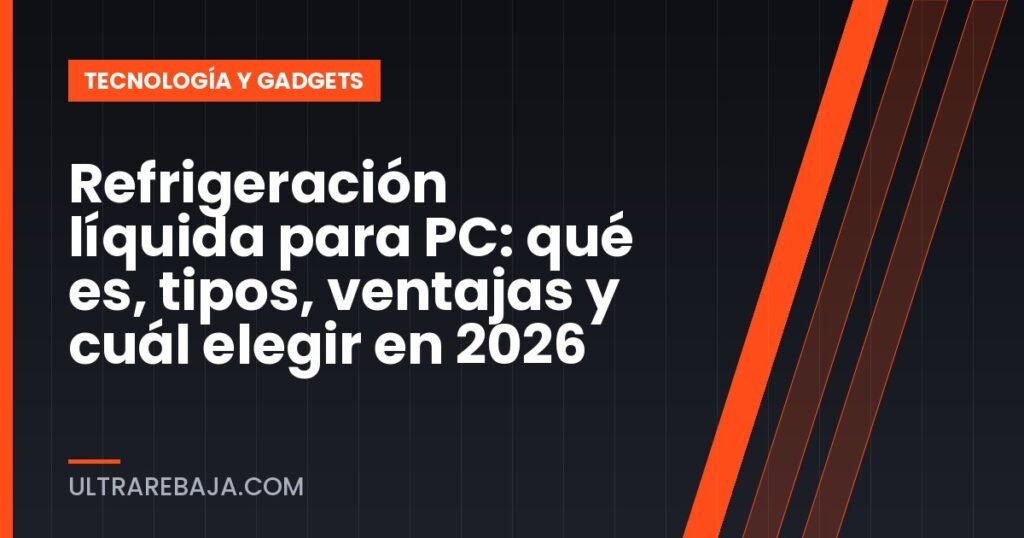 Refrigeración líquida para PC: qué es, tipos, ventajas y cuál elegir en 2026