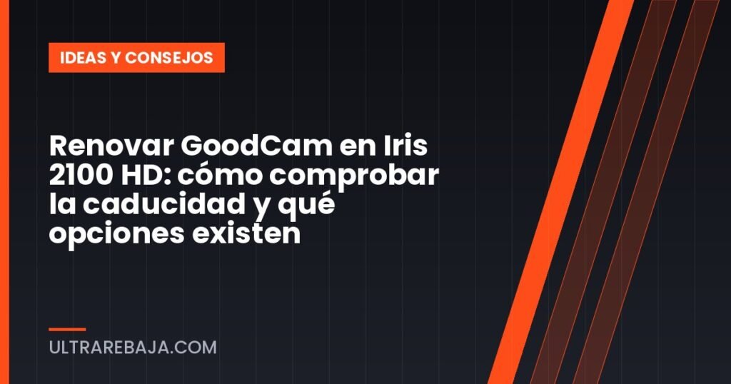 Renovar GoodCam en Iris 2100 HD: cómo comprobar la caducidad y qué opciones existen