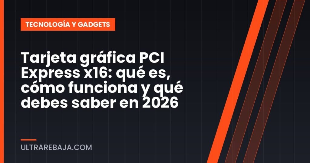 Tarjeta gráfica PCI Express x16: qué es, cómo funciona y qué debes saber en 2026