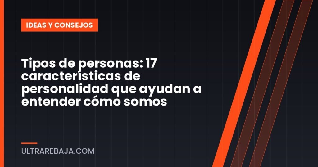 Tipos de personas: 17 características de personalidad que ayudan a entender cómo somos