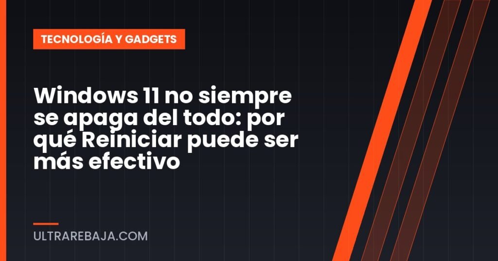 Windows 11 no siempre se apaga del todo: por qué Reiniciar puede ser más efectivo